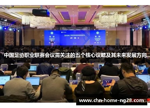 中国足协职业联赛会议需关注的五个核心议题及其未来发展方向 中国足协职业联赛会议需关注的五个核心议题及其未来发展方向