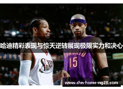 哈迪精彩表现与惊天逆转展现极限实力和决心 哈迪精彩表现与惊天逆转展现极限实力和决心