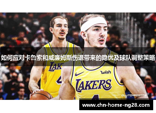 如何应对卡鲁索和威廉姆斯伤退带来的隐忧及球队调整策略 如何应对卡鲁索和威廉姆斯伤退带来的隐忧及球队调整策略
