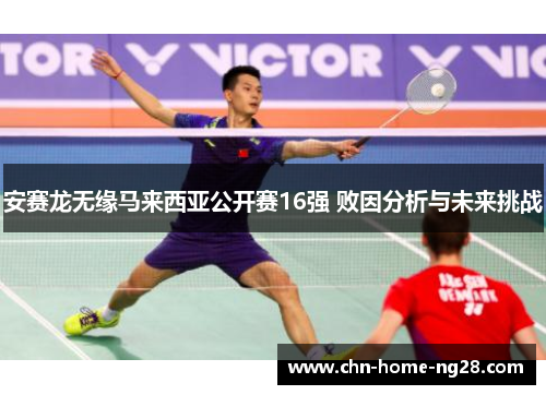安赛龙无缘马来西亚公开赛16强 败因分析与未来挑战 安赛龙无缘马来西亚公开赛16强 败因分析与未来挑战