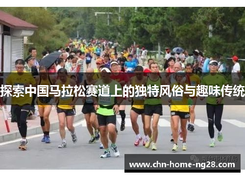探索中国马拉松赛道上的独特风俗与趣味传统 探索中国马拉松赛道上的独特风俗与趣味传统