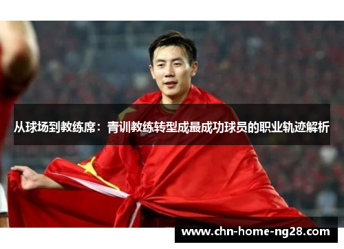 从球场到教练席:青训教练转型成最成功球员的职业轨迹解析 从球场到教练席:青训教练转型成最成功球员的职业轨迹解析