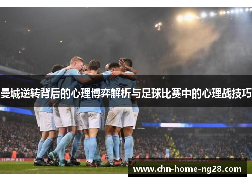 曼城逆转背后的心理博弈解析与足球比赛中的心理战技巧 曼城逆转背后的心理博弈解析与足球比赛中的心理战技巧