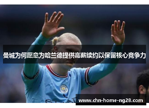 曼城为何愿意为哈兰德提供高薪续约以保留核心竞争力 曼城为何愿意为哈兰德提供高薪续约以保留核心竞争力