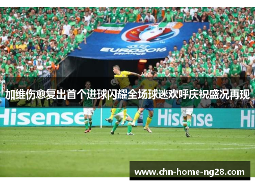 加维伤愈复出首个进球闪耀全场球迷欢呼庆祝盛况再现 加维伤愈复出首个进球闪耀全场球迷欢呼庆祝盛况再现