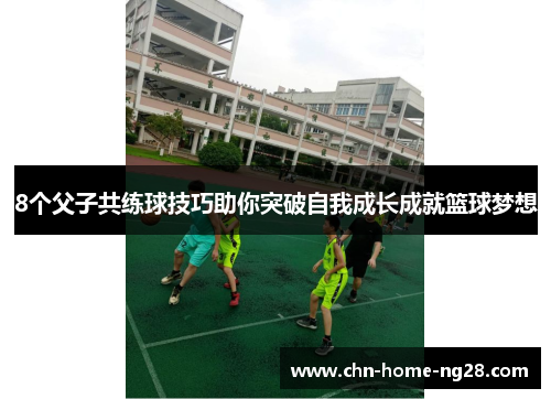 8个父子共练球技巧助你突破自我成长成就篮球梦想 8个父子共练球技巧助你突破自我成长成就篮球梦想
