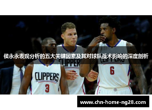 侯永永表现分析的五大关键因素及其对球队战术影响的深度剖析 侯永永表现分析的五大关键因素及其对球队战术影响的深度剖析