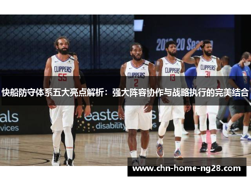 快船防守体系五大亮点解析:强大阵容协作与战略执行的完美结合 快船防守体系五大亮点解析:强大阵容协作与战略执行的完美结合