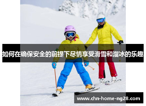 如何在确保安全的前提下尽情享受滑雪和溜冰的乐趣 如何在确保安全的前提下尽情享受滑雪和溜冰的乐趣