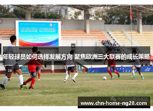 年轻球员如何选择发展方向 聚焦欧洲三大联赛的成长策略 年轻球员如何选择发展方向 聚焦欧洲三大联赛的成长策略