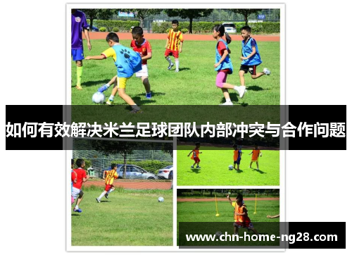如何有效解决米兰足球团队内部冲突与合作问题 如何有效解决米兰足球团队内部冲突与合作问题