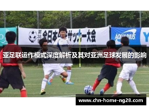 亚足联运作模式深度解析及其对亚洲足球发展的影响 亚足联运作模式深度解析及其对亚洲足球发展的影响