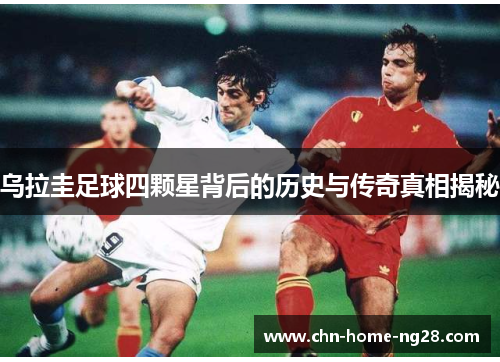 乌拉圭足球四颗星背后的历史与传奇真相揭秘