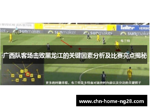 广西队客场击败黑龙江的关键因素分析及比赛亮点揭秘 广西队客场击败黑龙江的关键因素分析及比赛亮点揭秘