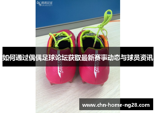 如何通过偶偶足球论坛获取最新赛事动态与球员资讯 如何通过偶偶足球论坛获取最新赛事动态与球员资讯
