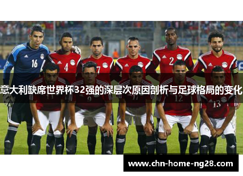 意大利缺席世界杯32强的深层次原因剖析与足球格局的变化 意大利缺席世界杯32强的深层次原因剖析与足球格局的变化