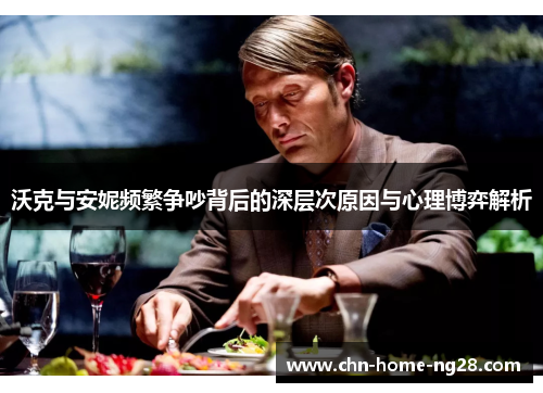 沃克与安妮频繁争吵背后的深层次原因与心理博弈解析 沃克与安妮频繁争吵背后的深层次原因与心理博弈解析