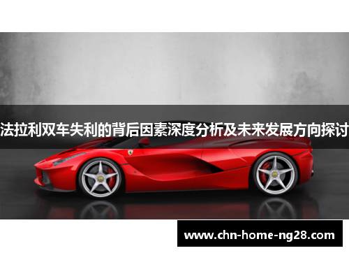法拉利双车失利的背后因素深度分析及未来发展方向探讨 法拉利双车失利的背后因素深度分析及未来发展方向探讨