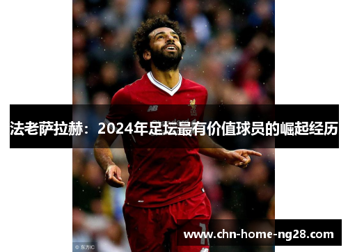 法老萨拉赫：2024年足坛最有价值球员的崛起经历