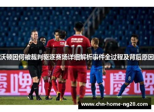 沃顿因何被裁判驱逐赛场详细解析事件全过程及背后原因 沃顿因何被裁判驱逐赛场详细解析事件全过程及背后原因