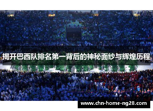 揭开巴西队排名第一背后的神秘面纱与辉煌历程 揭开巴西队排名第一背后的神秘面纱与辉煌历程