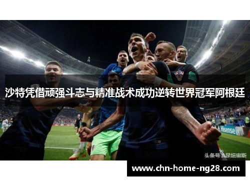 沙特凭借顽强斗志与精准战术成功逆转世界冠军阿根廷 沙特凭借顽强斗志与精准战术成功逆转世界冠军阿根廷