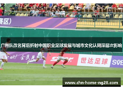 广州队改名背后折射中国职业足球发展与城市文化认同深层次影响 广州队改名背后折射中国职业足球发展与城市文化认同深层次影响