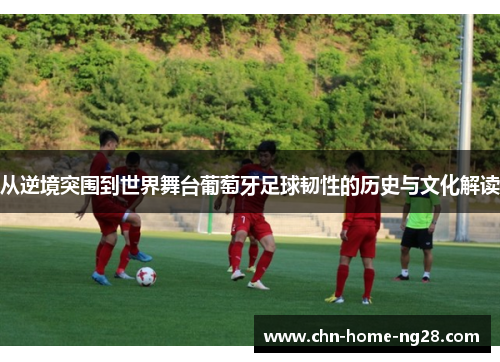 从逆境突围到世界舞台葡萄牙足球韧性的历史与文化解读