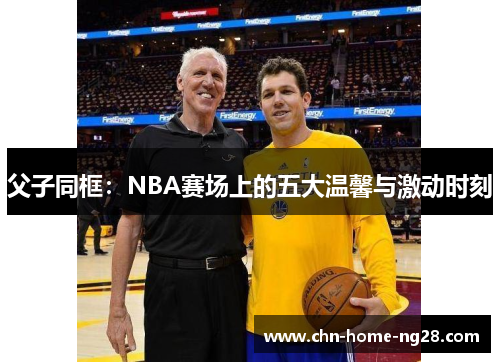 父子同框:NBA赛场上的五大温馨与激动时刻 父子同框:NBA赛场上的五大温馨与激动时刻