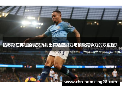 热苏斯在英超的表现折射出其适应能力与顶级竞争力的双重提升 热苏斯在英超的表现折射出其适应能力与顶级竞争力的双重提升