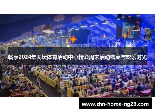 畅享2024年天坛体育活动中心精彩周末活动盛宴与欢乐时光 畅享2024年天坛体育活动中心精彩周末活动盛宴与欢乐时光