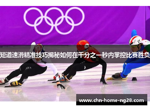 短道速滑精准技巧揭秘如何在千分之一秒内掌控比赛胜负 短道速滑精准技巧揭秘如何在千分之一秒内掌控比赛胜负