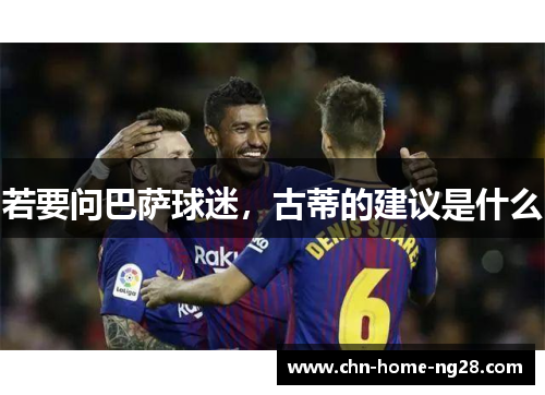 若要问巴萨球迷,古蒂的建议是什么 若要问巴萨球迷,古蒂的建议是什么