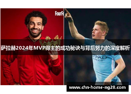 萨拉赫2024年MVP得主的成功秘诀与背后努力的深度解析 萨拉赫2024年MVP得主的成功秘诀与背后努力的深度解析