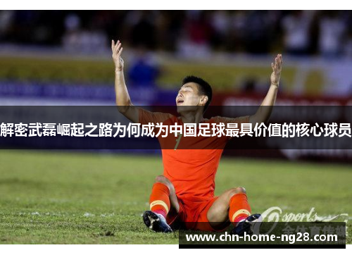 解密武磊崛起之路为何成为中国足球最具价值的核心球员 解密武磊崛起之路为何成为中国足球最具价值的核心球员