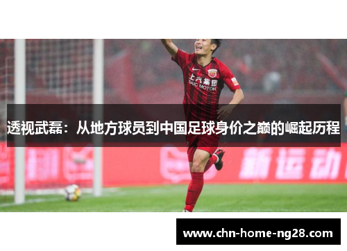 透视武磊:从地方球员到中国足球身价之巅的崛起历程 透视武磊:从地方球员到中国足球身价之巅的崛起历程