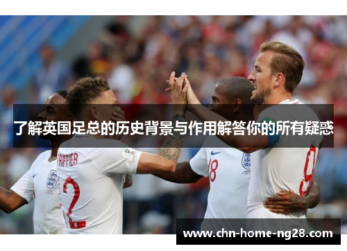 了解英国足总的历史背景与作用解答你的所有疑惑 了解英国足总的历史背景与作用解答你的所有疑惑