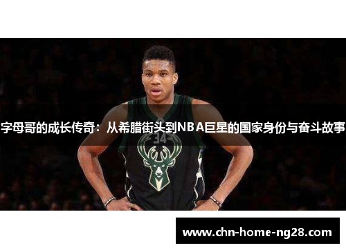 字母哥的成长传奇:从希腊街头到NBA巨星的国家身份与奋斗故事 字母哥的成长传奇:从希腊街头到NBA巨星的国家身份与奋斗故事