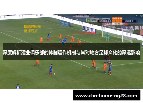 深度解析建业俱乐部的体制运作机制与其对地方足球文化的深远影响 深度解析建业俱乐部的体制运作机制与其对地方足球文化的深远影响