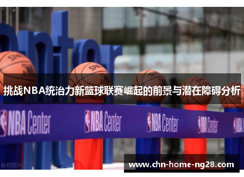 挑战NBA统治力新篮球联赛崛起的前景与潜在障碍分析