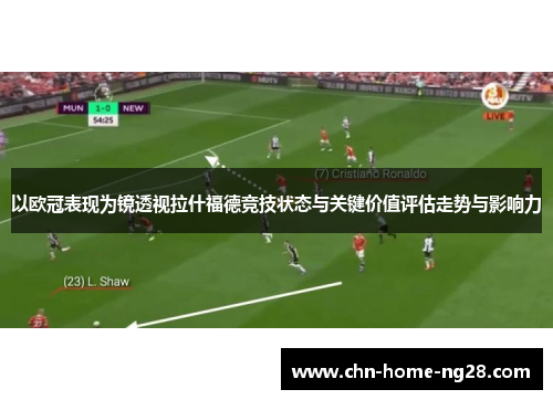 以欧冠表现为镜透视拉什福德竞技状态与关键价值评估走势与影响力