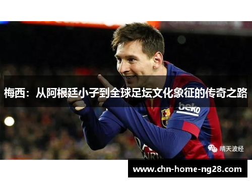 梅西：从阿根廷小子到全球足坛文化象征的传奇之路