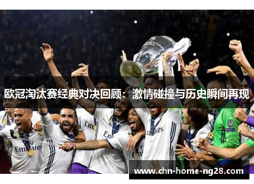 欧冠淘汰赛经典对决回顾：激情碰撞与历史瞬间再现