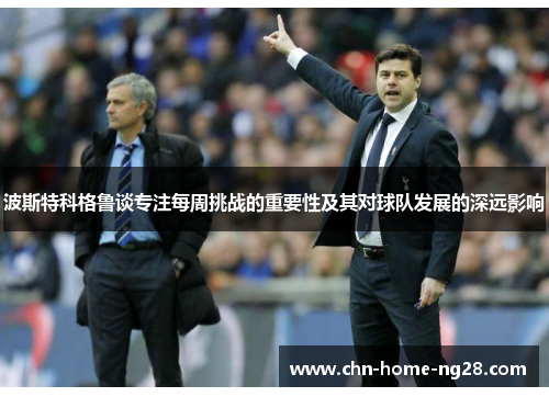 波斯特科格鲁谈专注每周挑战的重要性及其对球队发展的深远影响