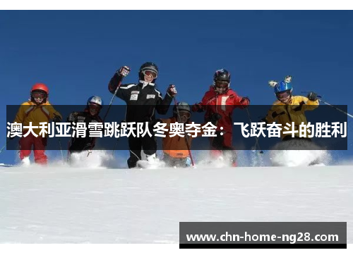澳大利亚滑雪跳跃队冬奥夺金:飞跃奋斗的胜利 澳大利亚滑雪跳跃队冬奥夺金:飞跃奋斗的胜利