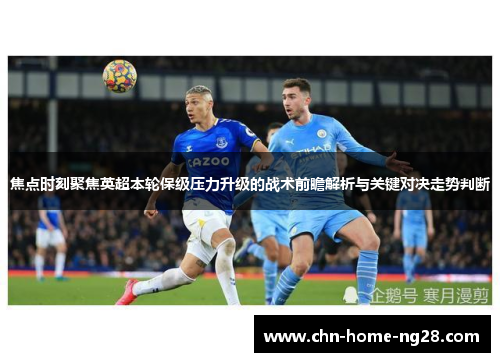 焦点时刻聚焦英超本轮保级压力升级的战术前瞻解析与关键对决走势判断 焦点时刻聚焦英超本轮保级压力升级的战术前瞻解析与关键对决走势判断