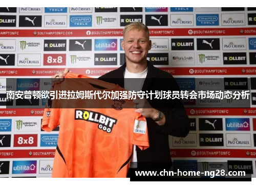 南安普顿欲引进拉姆斯代尔加强防守计划球员转会市场动态分析 南安普顿欲引进拉姆斯代尔加强防守计划球员转会市场动态分析