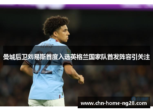 曼城后卫刘易斯首度入选英格兰国家队首发阵容引关注