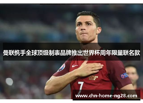 曼联携手全球顶级制表品牌推出世界杯周年限量联名款