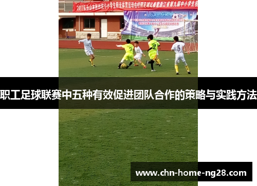 职工足球联赛中五种有效促进团队合作的策略与实践方法